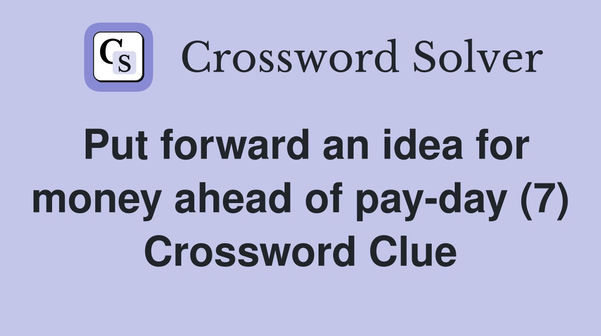 Put forward an idea for money ahead of payday (7) Crossword Clue